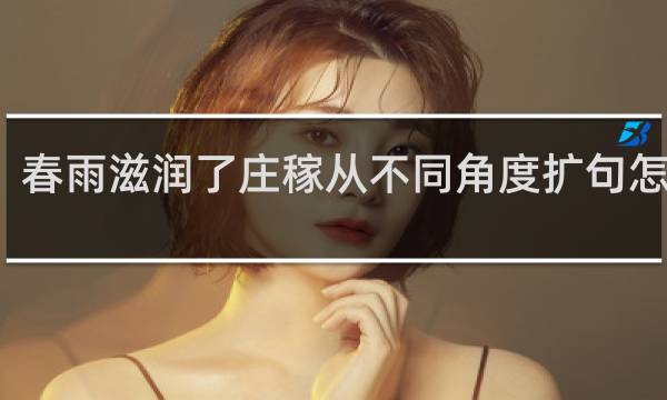 春雨滋润了庄稼从不同角度扩句怎么扩