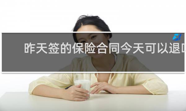昨天签的保险合同今天可以退吗