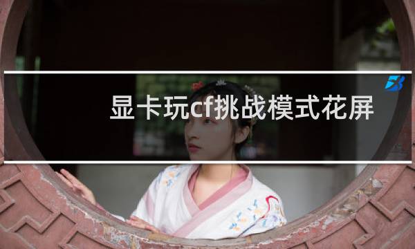 显卡玩cf挑战模式花屏