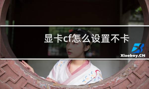 显卡cf怎么设置不卡