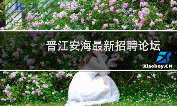 晋江安海最新招聘论坛