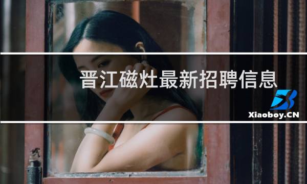晋江磁灶最新招聘信息