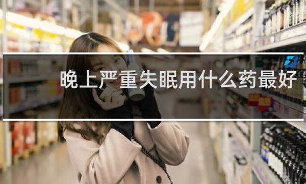 晚上严重失眠用什么药最好