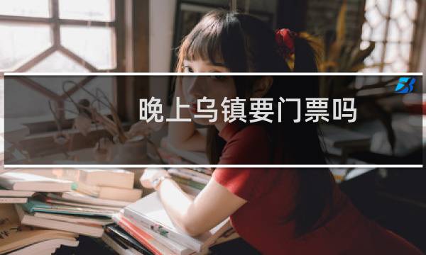 晚上烏鎮(zhèn)要門票嗎