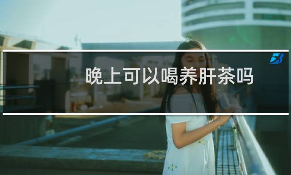 晚上可以喝养肝茶吗
