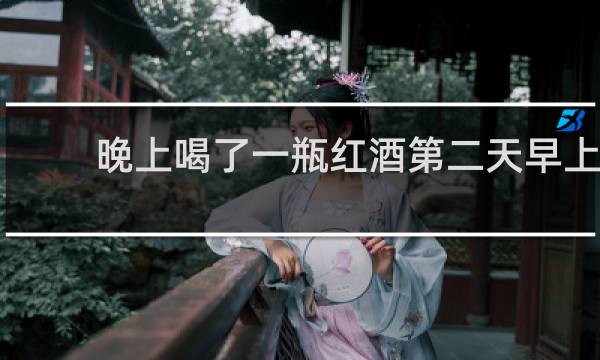 晚上喝了一瓶红酒第二天早上