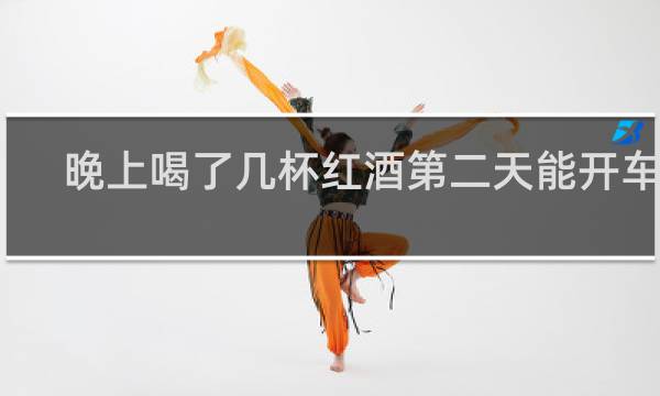 晚上喝了几杯红酒第二天能开车吗