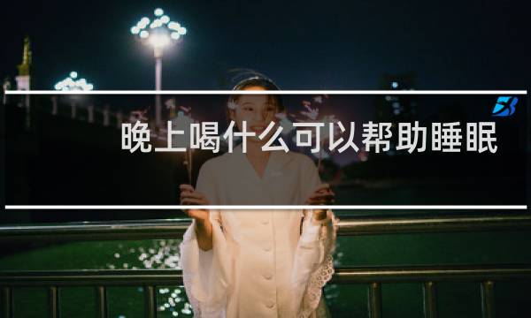 晚上喝什么可以帮助睡眠