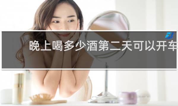 晚上喝多少酒第二天可以开车