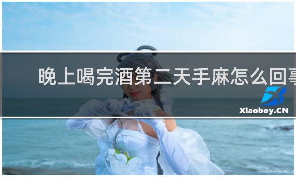 晚上喝完酒第二天手麻怎么回事