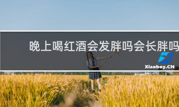 晚上喝红酒会发胖吗会长胖吗