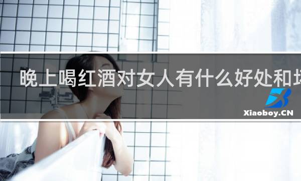 晚上喝红酒对女人有什么好处和坏处