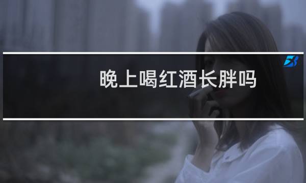 晚上喝红酒长胖吗