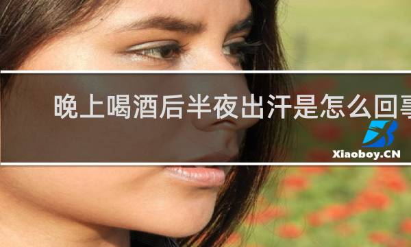晚上喝酒后半夜出汗是怎么回事