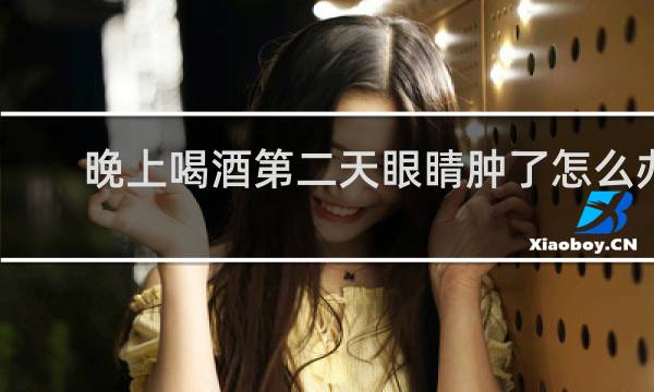 晚上喝酒第二天眼睛肿了怎么办