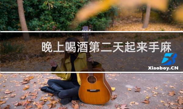 晚上喝酒第二天起来手麻