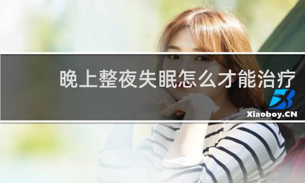 晚上整夜失眠怎么才能治疗