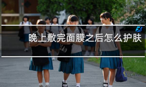 晚上敷完面膜之后怎么护肤