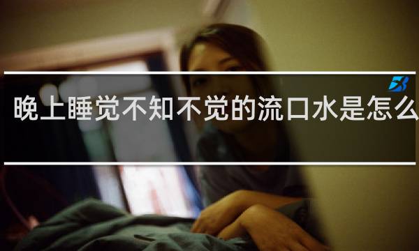 晚上睡觉不知不觉的流口水是怎么回事