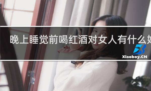 晚上睡觉前喝红酒对女人有什么好处