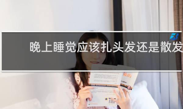 晚上睡觉应该扎头发还是散发