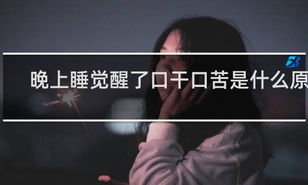 晚上睡觉醒了口干口苦是什么原因