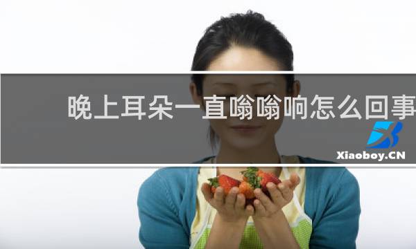 晚上耳朵一直嗡嗡响怎么回事