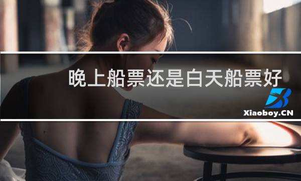 晚上船票还是白天船票好