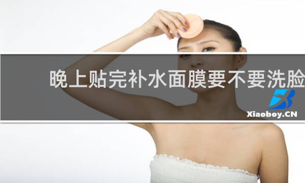 晚上贴完补水面膜要不要洗脸