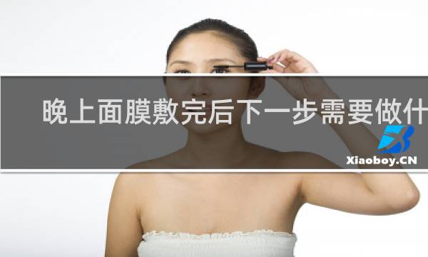晚上面膜敷完后下一步需要做什么