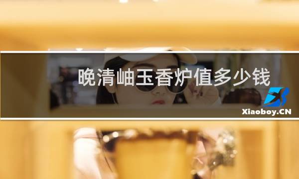 晚清岫玉香炉值多少钱