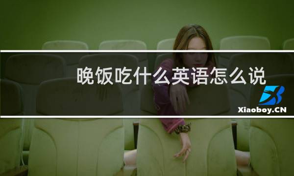 晚饭吃什么英语怎么说
