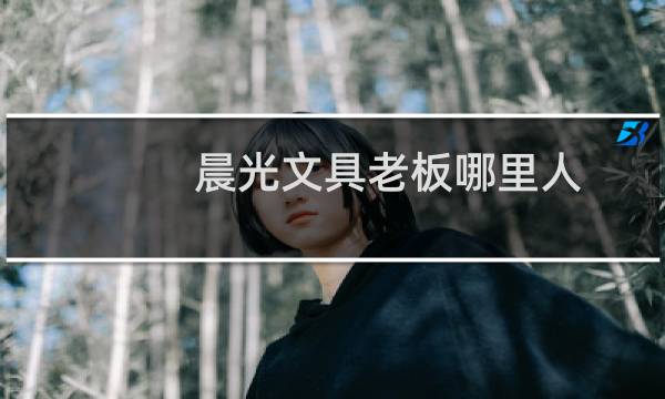晨光文具老板哪里人
