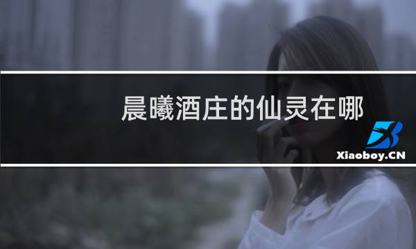 晨曦酒庄的仙灵在哪