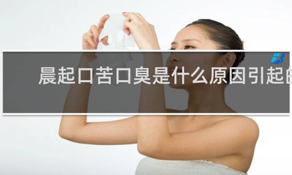 晨起口苦口臭是什么原因引起的