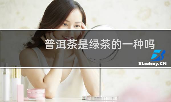 普洱茶是绿茶的一种吗