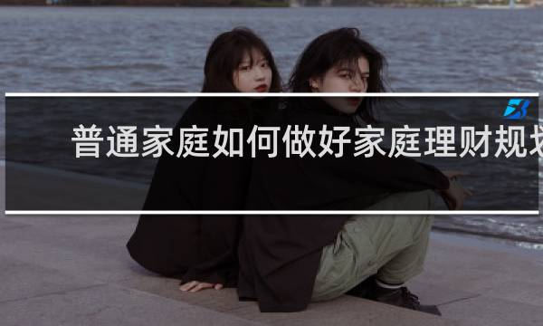 普通家庭如何做好家庭理财规划
