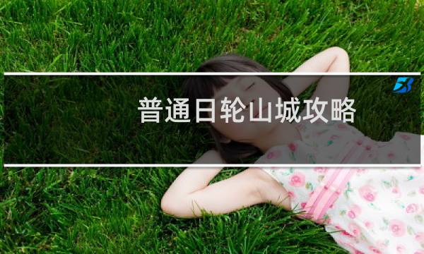 普通日轮山城攻略