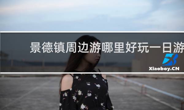 景德镇周边游哪里好玩一日游