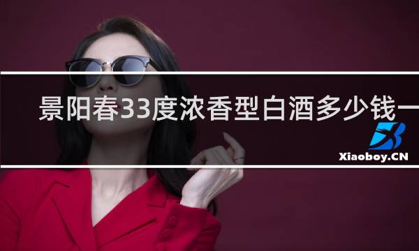 景阳春33度浓香型白酒多少钱一箱