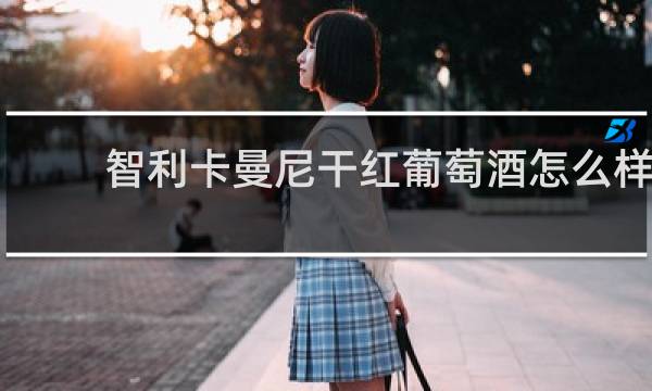 智利卡曼尼干红葡萄酒怎么样