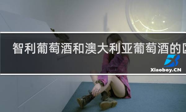 智利葡萄酒和澳大利亚葡萄酒的区别