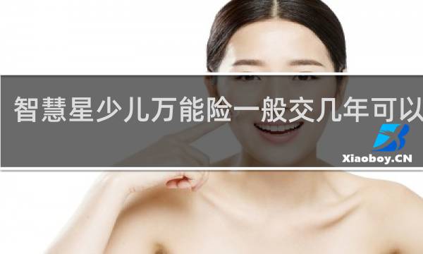 智慧星少儿万能险一般交几年可以领取