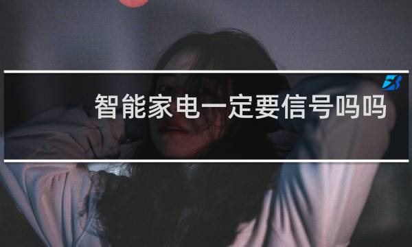 智能家电一定要信号吗吗