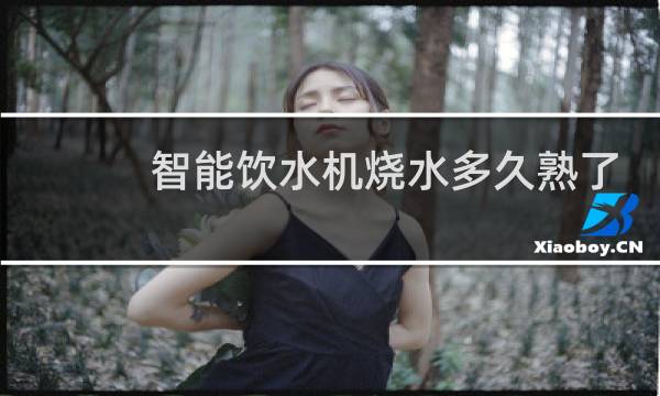 智能饮水机烧水多久熟了