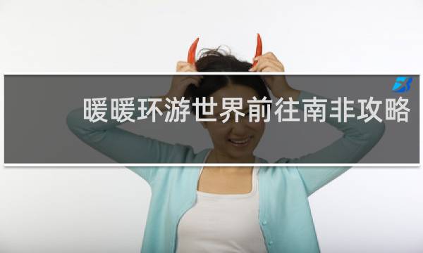 暖暖环游世界前往南非攻略