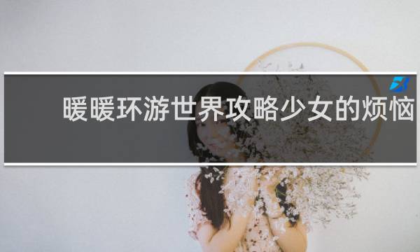 暖暖环游世界攻略少女的烦恼1