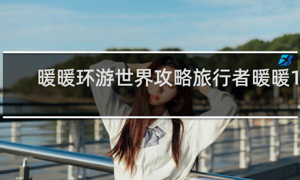 暖暖环游世界攻略旅行者暖暖17