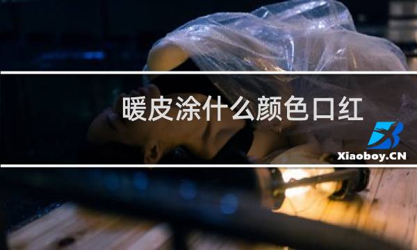 暖皮涂什么颜色口红