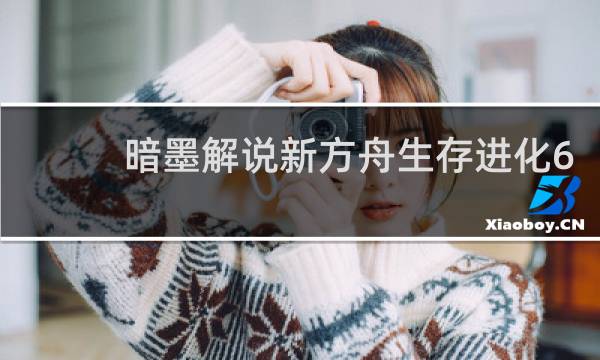 暗墨解说新方舟生存进化6